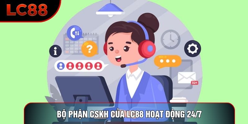 Bộ phận CSKH của LC88 hoạt động 24/7