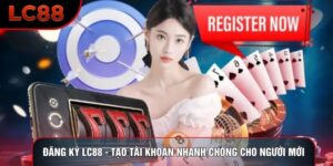 Đăng Ký LC88 - Tạo Tài Khoản Nhanh Chóng Cho Người Mới
