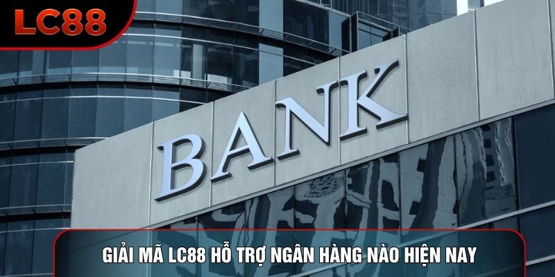 Giải mã LC88 hỗ trợ ngân hàng nào hiện nay