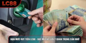 Hạn Mức Rút Tiền LC88 - Bật Mí Các Lưu Ý Quan Trọng Cần Nhớ