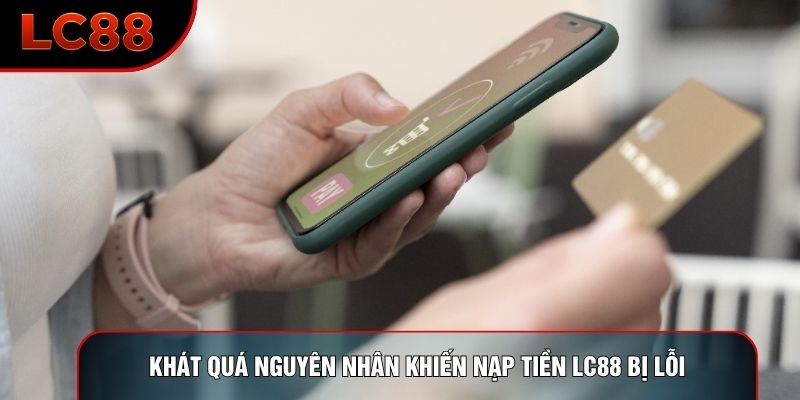Khát quá nguyên nhân khiến nạp tiền LC88 bị lỗi