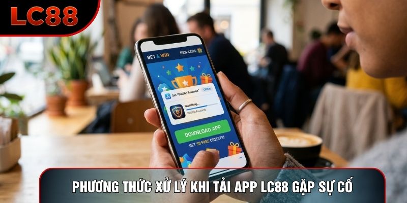 Phương thức xử lý khi tải app LC88 gặp sự cố