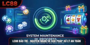 LC88 Bảo Trì - Nguyên Nhân Và Giải Pháp Xử Lý An Toàn