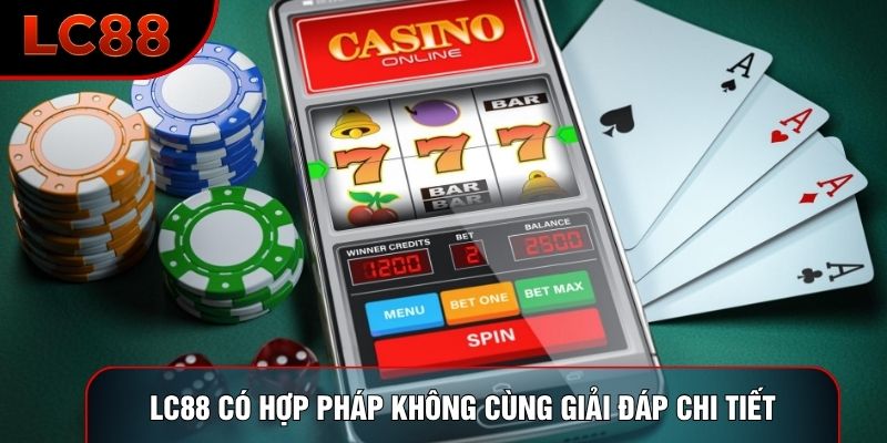 LC88 Có Hợp Pháp Không Cùng Giải Đáp Chi Tiết Về Pháp Lý