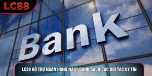 LC88 Hỗ Trợ Ngân Hàng Nào? Danh Sách Các Đối Tác Uy Tín