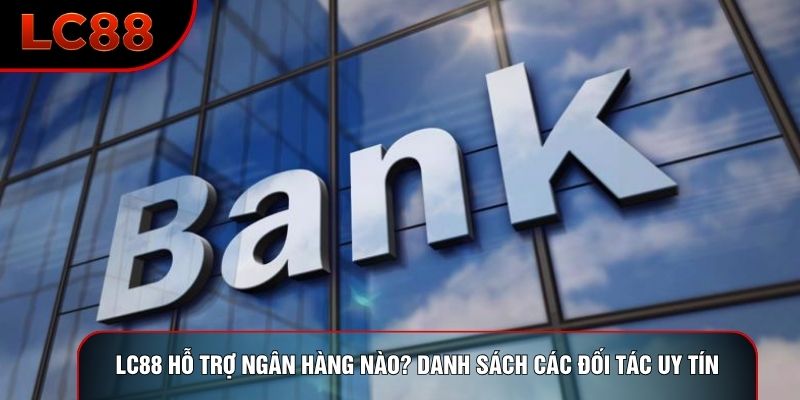 LC88 Hỗ Trợ Ngân Hàng Nào? Danh Sách Các Đối Tác Uy Tín