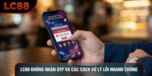 LC88 Không Nhận Otp Và Các Cách Xử Lý Lỗi Nhanh Chóng