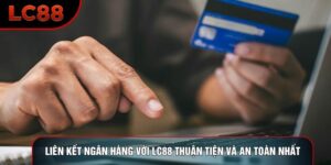 Liên Kết Ngân Hàng Với LC88 Thuận Tiện Và An Toàn Nhất