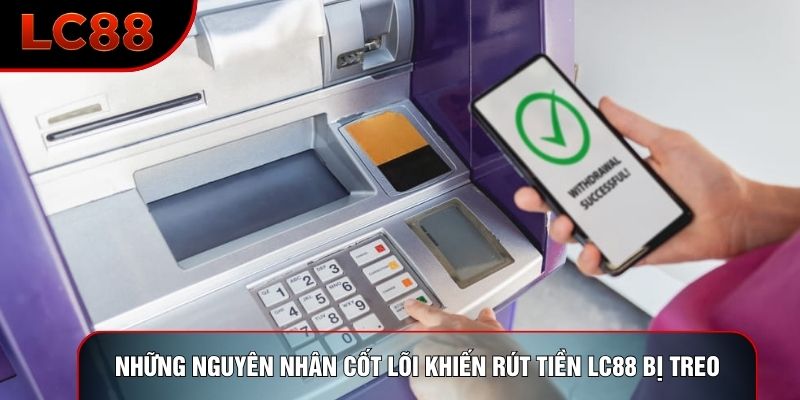 Những nguyên nhân cốt lõi khiến rút tiền LC88 bị treo Những nguyên nhân cốt lõi khiến rút tiền LC88 bị treo