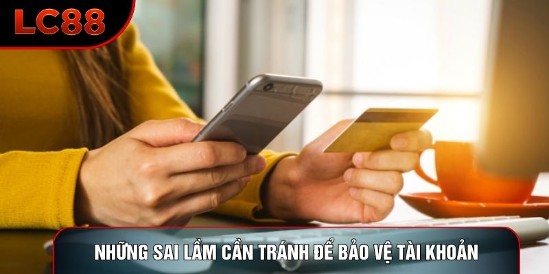 Những sai lầm cần tránh để bảo vệ tài khoản