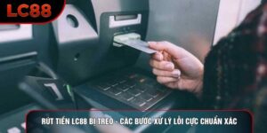 Rút Tiền LC88 Bị Treo - Các Bước Xử Lý Lỗi Cực Chuẩn Xác
