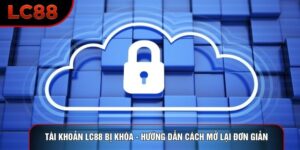Tài Khoản LC88 Bị Khóa - Hướng Dẫn Cách Mở Lại Đơn Giản