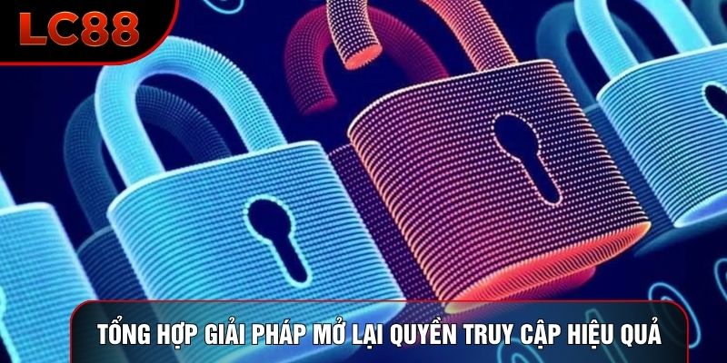 Tổng hợp giải pháp mở lại quyền truy cập hiệu quả
