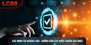 Xác Minh Tài Khoản LC88 - Hướng Dẫn Các Bước Chuẩn Xác Nhất